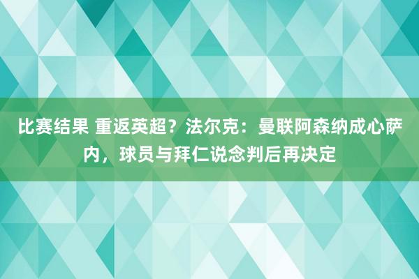 比赛结果 重返英超？法尔克：曼联阿森纳成心萨内，球员与拜仁说念判后再决定