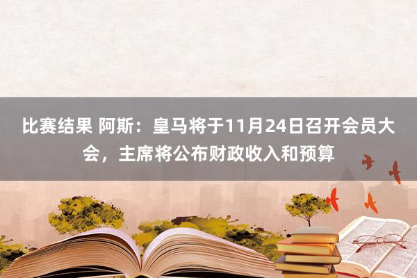 比赛结果 阿斯：皇马将于11月24日召开会员大会，主席将公布财政收入和预算