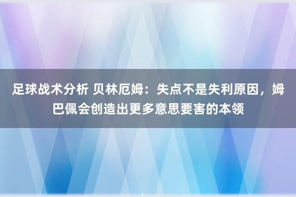 足球战术分析 贝林厄姆：失点不是失利原因，姆巴佩会创造出更多意思要害的本领