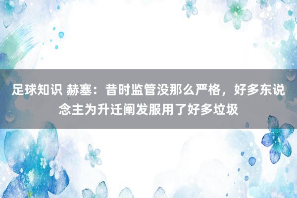 足球知识 赫塞：昔时监管没那么严格，好多东说念主为升迁阐发服用了好多垃圾