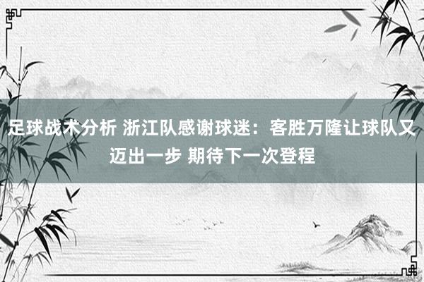 足球战术分析 浙江队感谢球迷：客胜万隆让球队又迈出一步 期待下一次登程