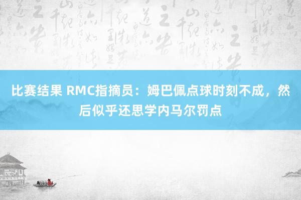 比赛结果 RMC指摘员：姆巴佩点球时刻不成，然后似乎还思学内马尔罚点