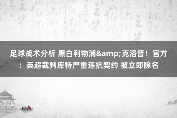 足球战术分析 黑白利物浦&克洛普！官方：英超裁判库特严重违抗契约 被立即除名