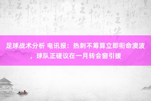 足球战术分析 电讯报：热刺不筹算立即衔命澳波，球队正磋议在一月转会窗引援