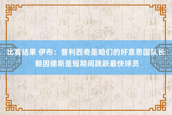 比赛结果 伊布：普利西奇是咱们的好意思国队长 赖因德斯是短期间跳跃最快球员