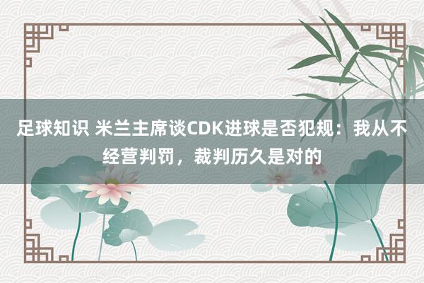 足球知识 米兰主席谈CDK进球是否犯规：我从不经营判罚，裁判历久是对的