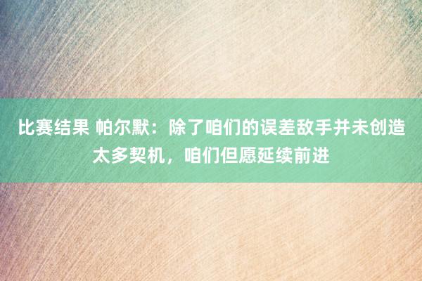 比赛结果 帕尔默：除了咱们的误差敌手并未创造太多契机，咱们但愿延续前进