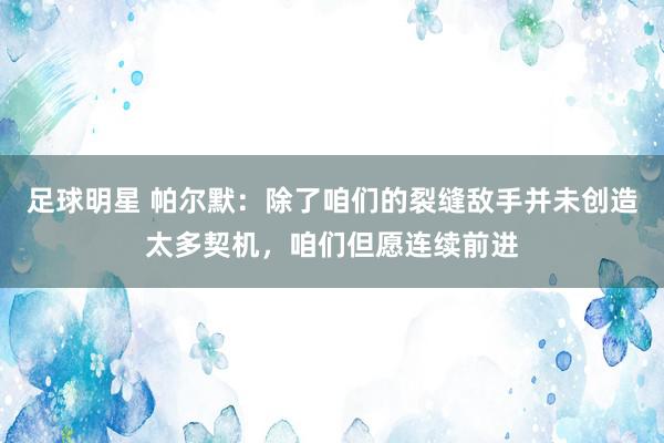 足球明星 帕尔默：除了咱们的裂缝敌手并未创造太多契机，咱们但愿连续前进