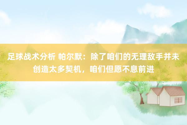 足球战术分析 帕尔默：除了咱们的无理敌手并未创造太多契机，咱们但愿不息前进