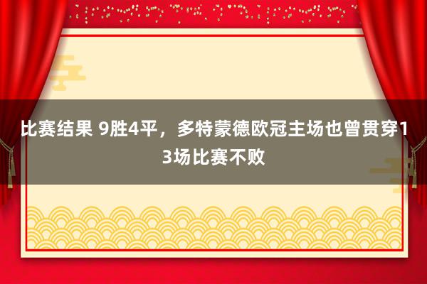 比赛结果 9胜4平，多特蒙德欧冠主场也曾贯穿13场比赛不败