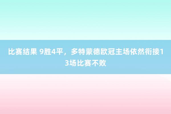 比赛结果 9胜4平，多特蒙德欧冠主场依然衔接13场比赛不败