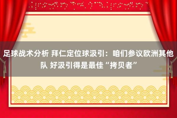 足球战术分析 拜仁定位球汲引：咱们参议欧洲其他队 好汲引得是最佳“拷贝者”