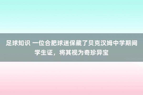 足球知识 一位合肥球迷保藏了贝克汉姆中学期间学生证，将其视为奇珍异宝