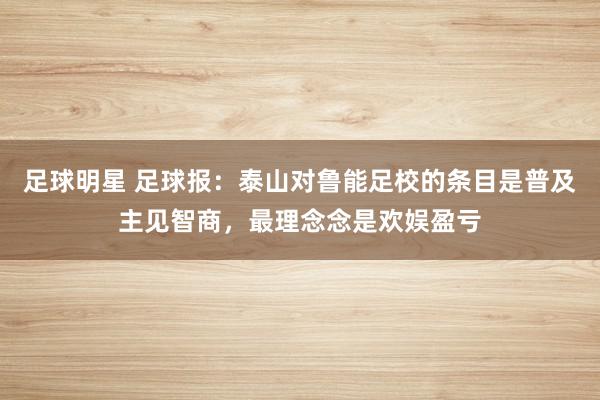 足球明星 足球报：泰山对鲁能足校的条目是普及主见智商，最理念念是欢娱盈亏