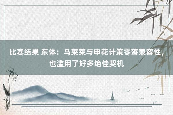 比赛结果 东体：马莱莱与申花计策零落兼容性，也滥用了好多绝佳契机