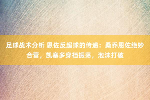 足球战术分析 恩佐反超球的传递：桑乔恩佐绝妙合营，凯塞多穿裆振荡，泡沫打破