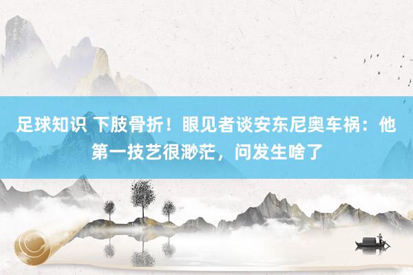 足球知识 下肢骨折！眼见者谈安东尼奥车祸：他第一技艺很渺茫，问发生啥了