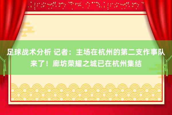 足球战术分析 记者：主场在杭州的第二支作事队来了！廊坊荣耀之城已在杭州集结