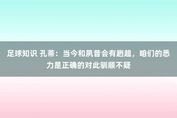 足球知识 孔蒂：当今和夙昔会有趔趄，咱们的悉力是正确的对此驯顺不疑