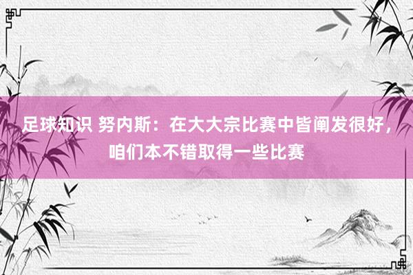 足球知识 努内斯：在大大宗比赛中皆阐发很好，咱们本不错取得一些比赛