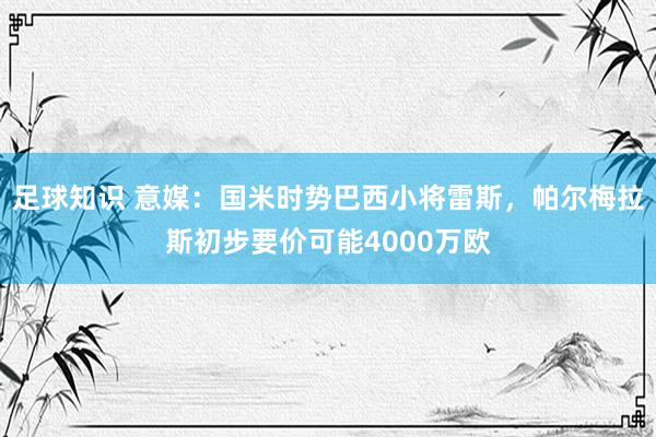 足球知识 意媒：国米时势巴西小将雷斯，帕尔梅拉斯初步要价可能4000万欧