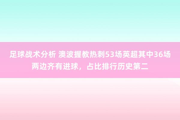 足球战术分析 澳波握教热刺53场英超其中36场两边齐有进球，占比排行历史第二