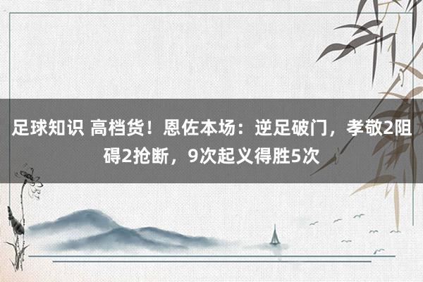 足球知识 高档货！恩佐本场：逆足破门，孝敬2阻碍2抢断，9次起义得胜5次